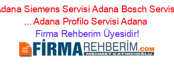 Adana+Siemens+Servisi+Adana+Bosch+Servisi+...+Adana+Profilo+Servisi+Adana Firma+Rehberim+Üyesidir!