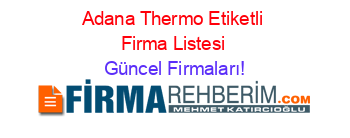 Adana+Thermo+Etiketli+Firma+Listesi Güncel+Firmaları!