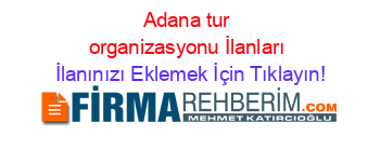 Adana+tur+organizasyonu+İlanları İlanınızı+Eklemek+İçin+Tıklayın!