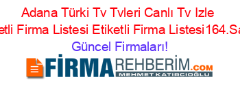 Adana+Türki+Tv+Tvleri+Canlı+Tv+Izle+Etiketli+Firma+Listesi+Etiketli+Firma+Listesi164.Sayfa Güncel+Firmaları!