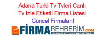 Adana+Türki+Tv+Tvleri+Canlı+Tv+Izle+Etiketli+Firma+Listesi Güncel+Firmaları!
