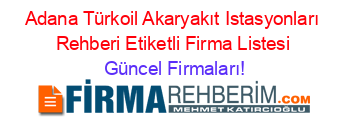 Adana+Türkoil+Akaryakıt+Istasyonları+Rehberi+Etiketli+Firma+Listesi Güncel+Firmaları!
