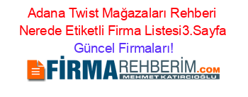 Adana+Twist+Mağazaları+Rehberi+Nerede+Etiketli+Firma+Listesi3.Sayfa Güncel+Firmaları!