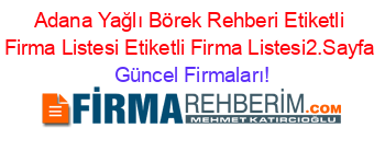Adana+Yağlı+Börek+Rehberi+Etiketli+Firma+Listesi+Etiketli+Firma+Listesi2.Sayfa Güncel+Firmaları!