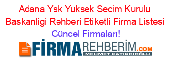 Adana+Ysk+Yuksek+Secim+Kurulu+Baskanligi+Rehberi+Etiketli+Firma+Listesi Güncel+Firmaları!