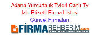 Adana+Yumurtalık+Tvleri+Canlı+Tv+Izle+Etiketli+Firma+Listesi Güncel+Firmaları!