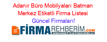 Adanır+Büro+Mobilyaları+Batman+Merkez+Etiketli+Firma+Listesi Güncel+Firmaları!