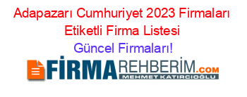 Adapazarı+Cumhuriyet+2023+Firmaları+Etiketli+Firma+Listesi Güncel+Firmaları!