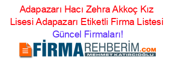 Adapazarı+Hacı+Zehra+Akkoç+Kız+Lisesi+Adapazarı+Etiketli+Firma+Listesi Güncel+Firmaları!
