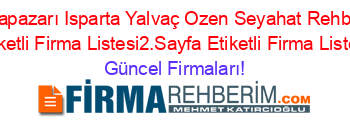 Adapazarı+Isparta+Yalvaç+Ozen+Seyahat+Rehberi+Etiketli+Firma+Listesi2.Sayfa+Etiketli+Firma+Listesi Güncel+Firmaları!