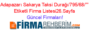 Adapazarı+Sakarya+Taksi+Durağı/795/68/””+Etiketli+Firma+Listesi26.Sayfa Güncel+Firmaları!