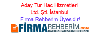 Aday+Tur+Hac+Hizmetleri+Ltd.+Şti.+İstanbul Firma+Rehberim+Üyesidir!
