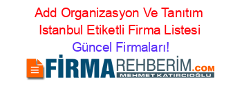 Add+Organizasyon+Ve+Tanıtım+Istanbul+Etiketli+Firma+Listesi Güncel+Firmaları!
