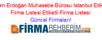 Adem+Erdoğan+Muhasebe+Bürosu+Istanbul+Etiketli+Firma+Listesi+Etiketli+Firma+Listesi Güncel+Firmaları!