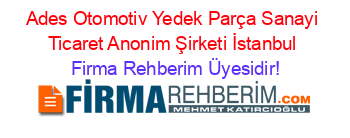 Ades+Otomotiv+Yedek+Parça+Sanayi+Ticaret+Anonim+Şirketi+İstanbul Firma+Rehberim+Üyesidir!