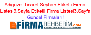 Adiguzel+Ticaret+Seyhan+Etiketli+Firma+Listesi3.Sayfa+Etiketli+Firma+Listesi3.Sayfa Güncel+Firmaları!