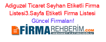 Adiguzel+Ticaret+Seyhan+Etiketli+Firma+Listesi3.Sayfa+Etiketli+Firma+Listesi Güncel+Firmaları!