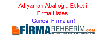 Adıyaman+Abalıoğlu+Etiketli+Firma+Listesi Güncel+Firmaları!