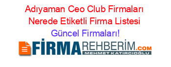 Adıyaman+Ceo+Club+Firmaları+Nerede+Etiketli+Firma+Listesi Güncel+Firmaları!