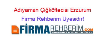 Adıyaman+Çiğköftecisi+Erzurum Firma+Rehberim+Üyesidir!