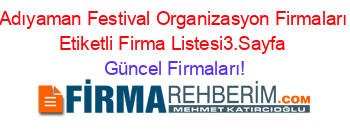 Adıyaman+Festival+Organizasyon+Firmaları+Etiketli+Firma+Listesi3.Sayfa Güncel+Firmaları!