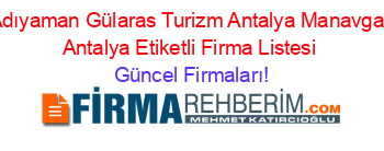 Adıyaman+Gülaras+Turizm+Antalya+Manavgat+Antalya+Etiketli+Firma+Listesi Güncel+Firmaları!