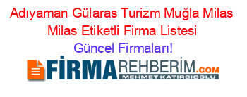 Adıyaman+Gülaras+Turizm+Muğla+Milas+Milas+Etiketli+Firma+Listesi Güncel+Firmaları!