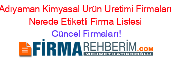 Adıyaman+Kimyasal+Urün+Uretimi+Firmaları+Nerede+Etiketli+Firma+Listesi Güncel+Firmaları!