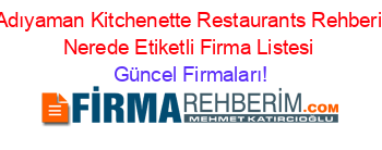 Adıyaman+Kitchenette+Restaurants+Rehberi+Nerede+Etiketli+Firma+Listesi Güncel+Firmaları!