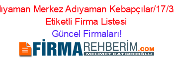 Adıyaman+Merkez+Adıyaman+Kebapçılar/17/3/””+Etiketli+Firma+Listesi Güncel+Firmaları!