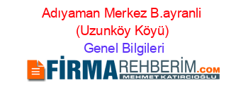 Adıyaman+Merkez+B.ayranli+(Uzunköy+Köyü) Genel+Bilgileri
