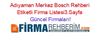 Adıyaman+Merkez+Bosch+Rehberi+Etiketli+Firma+Listesi3.Sayfa Güncel+Firmaları!