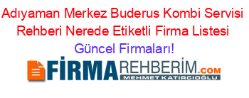 Adıyaman+Merkez+Buderus+Kombi+Servisi+Rehberi+Nerede+Etiketli+Firma+Listesi Güncel+Firmaları!