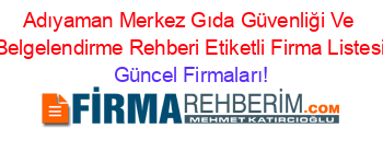 Adıyaman+Merkez+Gıda+Güvenliği+Ve+Belgelendirme+Rehberi+Etiketli+Firma+Listesi Güncel+Firmaları!