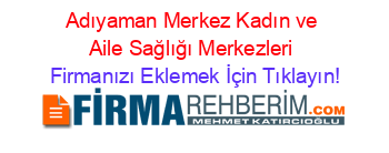 Adıyaman+Merkez+Kadın+ve+Aile+Sağlığı+Merkezleri Firmanızı+Eklemek+İçin+Tıklayın!