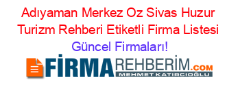 Adıyaman+Merkez+Oz+Sivas+Huzur+Turizm+Rehberi+Etiketli+Firma+Listesi Güncel+Firmaları!