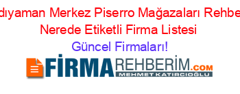 Adıyaman+Merkez+Piserro+Mağazaları+Rehberi+Nerede+Etiketli+Firma+Listesi Güncel+Firmaları!