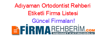 Adıyaman+Ortodontist+Rehberi+Etiketli+Firma+Listesi Güncel+Firmaları!