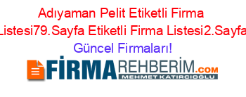 Adıyaman+Pelit+Etiketli+Firma+Listesi79.Sayfa+Etiketli+Firma+Listesi2.Sayfa Güncel+Firmaları!