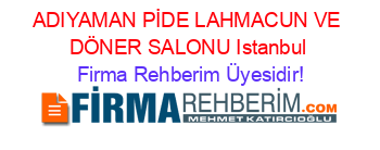 ADIYAMAN+PİDE+LAHMACUN+VE+DÖNER+SALONU+Istanbul Firma+Rehberim+Üyesidir!