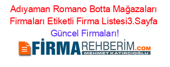 Adıyaman+Romano+Botta+Mağazaları+Firmaları+Etiketli+Firma+Listesi3.Sayfa Güncel+Firmaları!