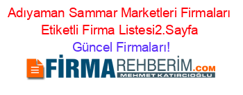 Adıyaman+Sammar+Marketleri+Firmaları+Etiketli+Firma+Listesi2.Sayfa Güncel+Firmaları!