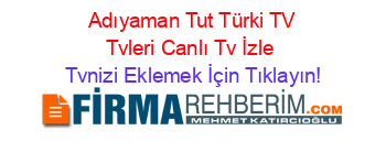 +Adıyaman+Tut+Türki+TV+Tvleri+Canlı+Tv+İzle Tvnizi+Eklemek+İçin+Tıklayın!
