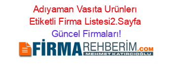 Adıyaman+Vasıta+Urünlerı+Etiketli+Firma+Listesi2.Sayfa Güncel+Firmaları!