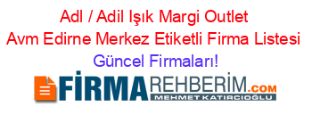 Adl+/+Adil+Işık+Margi+Outlet+Avm+Edirne+Merkez+Etiketli+Firma+Listesi Güncel+Firmaları!