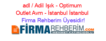 adl+/+Adil+Işık+-+Optimum+Outlet+Avm+-+İstanbul+İstanbul Firma+Rehberim+Üyesidir!