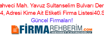 Adnan+Kahveci+Mah.+Yavuz+Sultanselim+Bulvarı+Derya+Sitesi+No:+34,+Adresi+Kime+Ait+Etiketli+Firma+Listesi40.Sayfa Güncel+Firmaları!