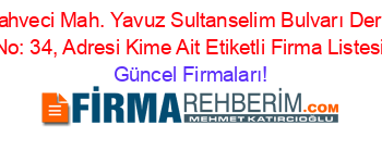 Adnan+Kahveci+Mah.+Yavuz+Sultanselim+Bulvarı+Derya+Sitesi+No:+34,+Adresi+Kime+Ait+Etiketli+Firma+Listesi Güncel+Firmaları!