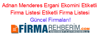 Adnan+Menderes+Ergani+Ekomini+Etiketli+Firma+Listesi+Etiketli+Firma+Listesi Güncel+Firmaları!