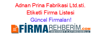 Adnan+Prina+Fabrikasi+Ltd.sti.+Etiketli+Firma+Listesi Güncel+Firmaları!